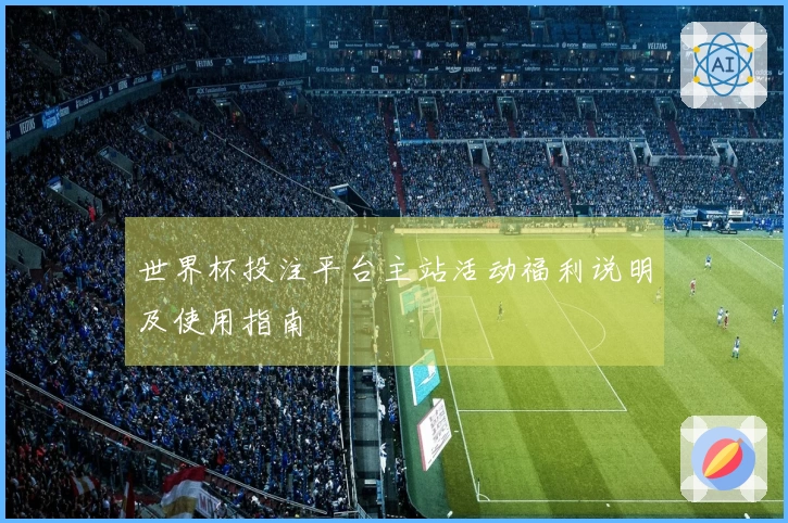 世界杯投注平台主站活动福利说明及使用指南