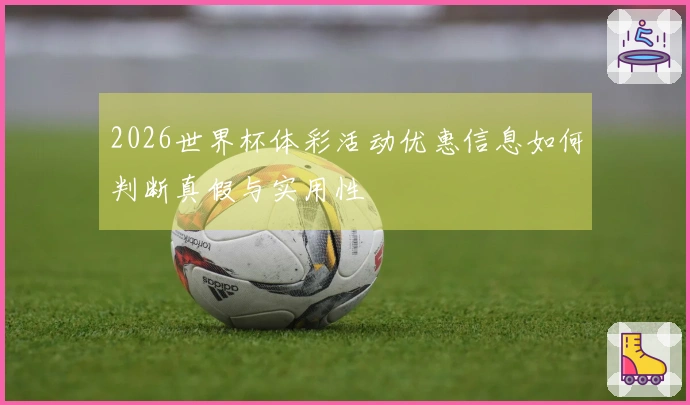 2026世界杯体彩活动优惠信息如何判断真假与实用性