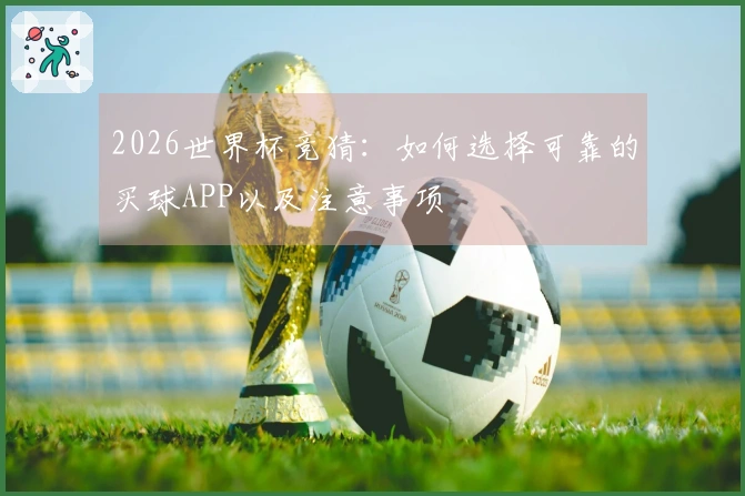 2026世界杯竞猜：如何选择可靠的买球APP以及注意事项