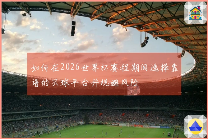 如何在2026世界杯赛程期间选择靠谱的买球平台并规避风险