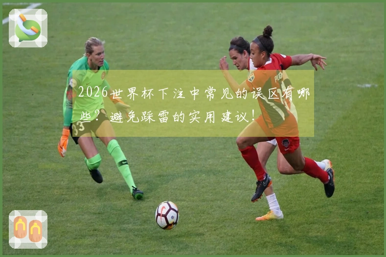 2026世界杯下注中常见的误区有哪些？避免踩雷的实用建议！