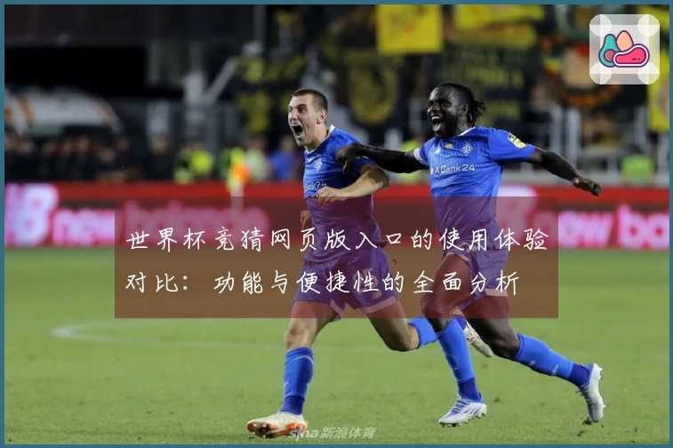 世界杯竞猜网页版入口的使用体验对比:功能与便捷性的全面分析