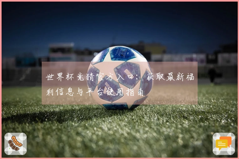 世界杯竞猜官方入口：获取最新福利信息与平台使用指南