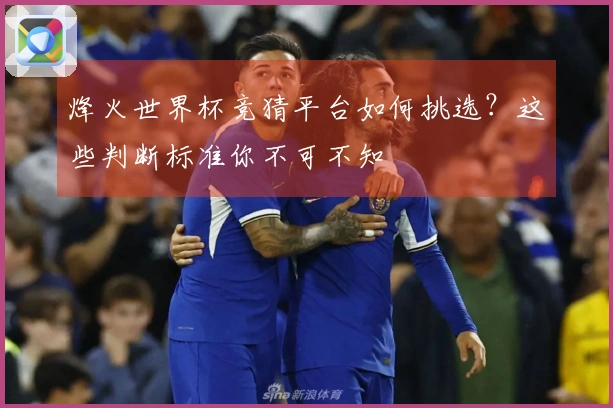 烽火世界杯竞猜平台如何挑选？这些判断标准你不可不知