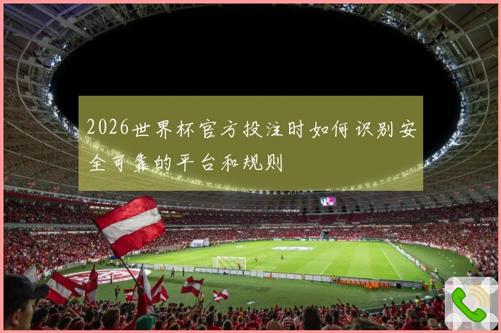 2026世界杯官方投注时如何识别安全可靠的平台和规则