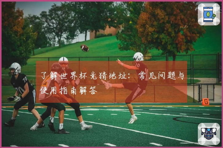 了解世界杯竞猜地址：常见问题与使用指南解答