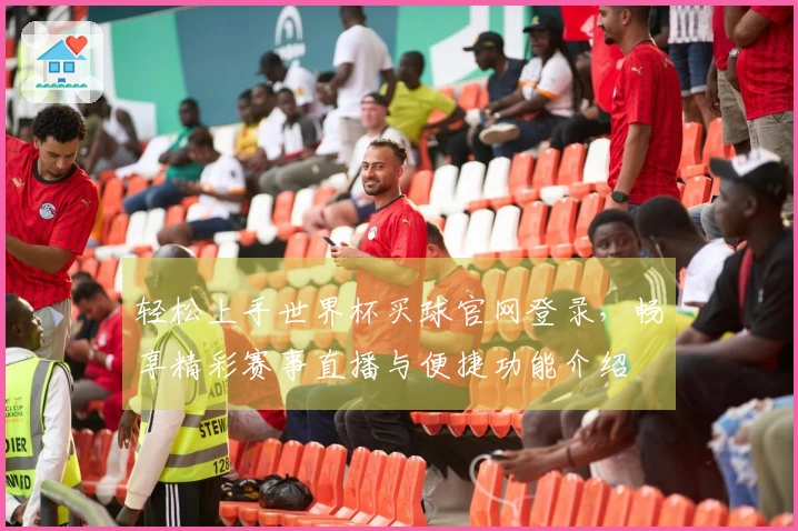 轻松上手世界杯买球官网登录，畅享精彩赛事直播与便捷功能介绍
