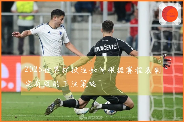 2026世界杯投注如何根据赛程表制定有效的下注策略