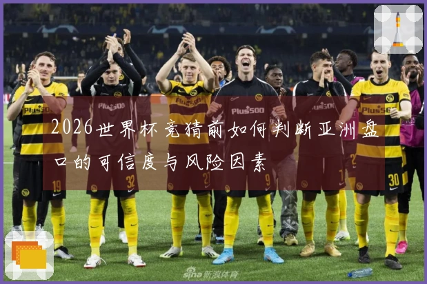 2026世界杯竞猜前如何判断亚洲盘口的可信度与风险因素