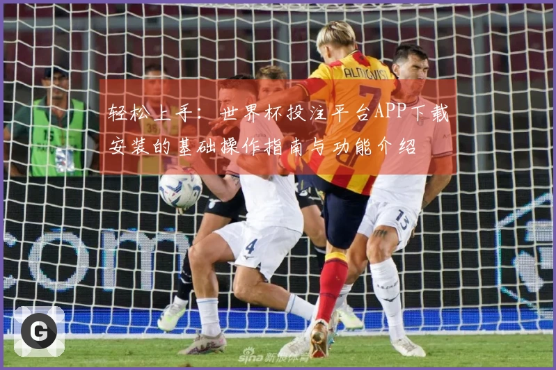 轻松上手：世界杯投注平台APP下载安装的基础操作指南与功能介绍
