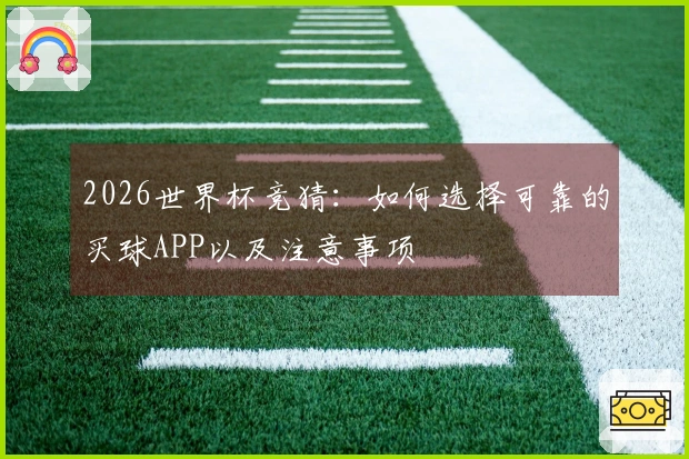 2026世界杯竞猜：如何选择可靠的买球APP以及注意事项