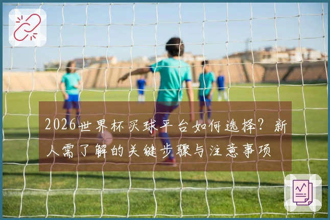 2026世界杯买球平台如何选择？新人需了解的关键步骤与注意事项