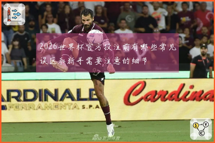 2026世界杯官方投注前有哪些常见误区和新手需要注意的细节